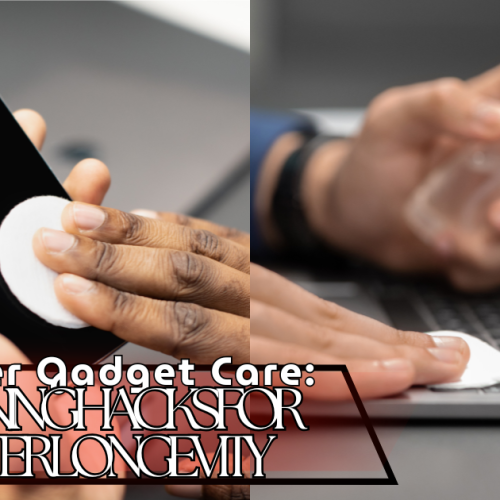 Master Gadget Care: Cleaning Hacks for Better Longevity